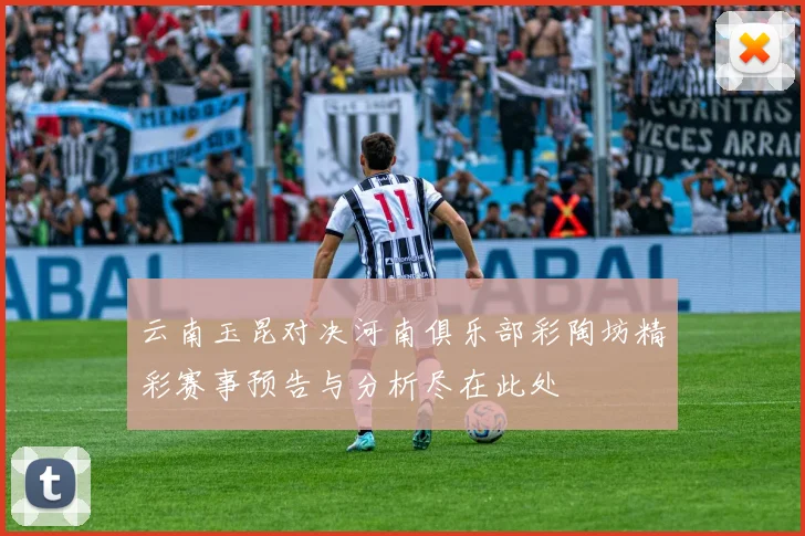 云南玉昆对决河南俱乐部彩陶坊精彩赛事预告与分析尽在此处