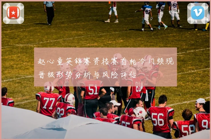 赵心童英锦赛资格赛首轮冷门频现晋级形势分析与风险评估