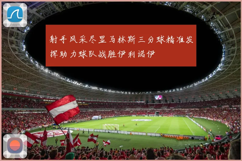 射手风采尽显马林斯三分球精准发挥助力球队战胜伊利诺伊
