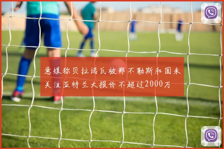 意媒称贝拉诺瓦被那不勒斯和国米关注亚特兰大报价不超过2000万