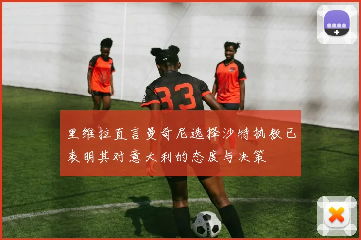 里维拉直言曼奇尼选择沙特执教已表明其对意大利的态度与决策