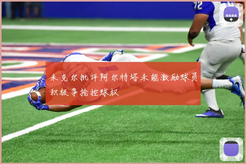 米克尔批评阿尔特塔未能激励球员积极争抢控球权