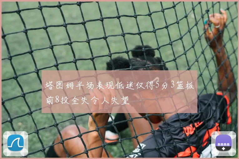 塔图姆半场表现低迷仅得5分3篮板前8投全失令人失望