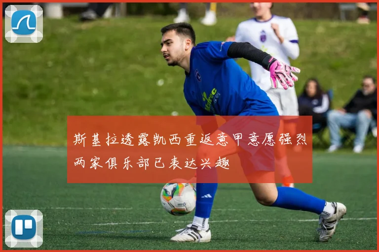 斯基拉透露凯西重返意甲意愿强烈两家俱乐部已表达兴趣